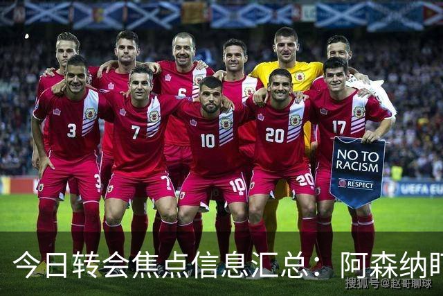 今日转会焦点信息汇总：阿森纳盯上万-比萨卡，准备顶替本·怀特