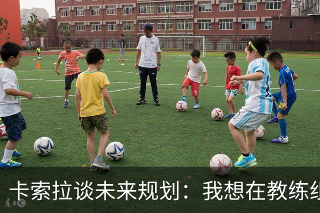 卡索拉谈未来规划：我想在教练组工作，但短期内暂时还没想法