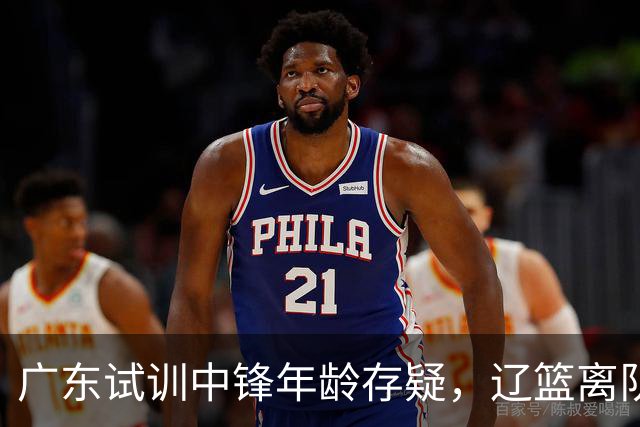 广东试训中锋年龄存疑，辽篮离队首人敲定，山东报价1米93后卫，张镇麟签新约