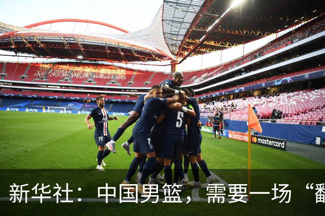 新华社：中国男篮，需要一场“翻身仗”