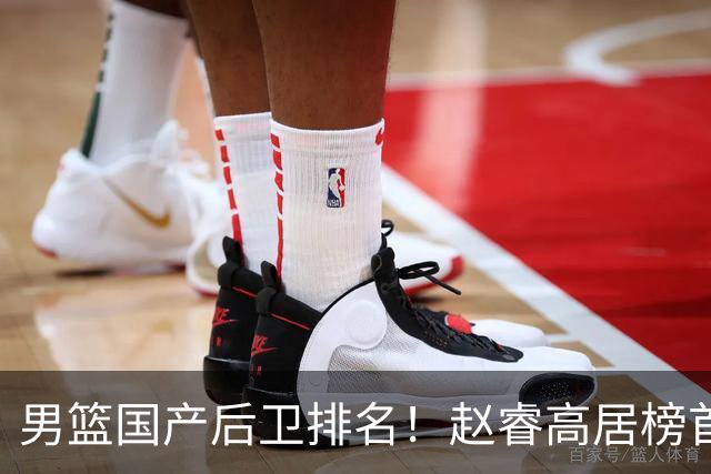 男篮国产后卫排名！赵睿高居榜首，郭艾伦无缘前5，廖三宁恐被高估